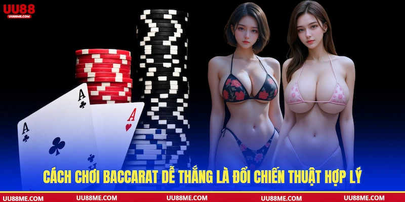 Cách chơi Baccarat dễ thắng là đổi chiến thuật hợp lý